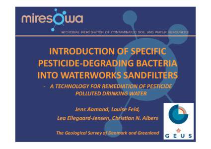 INTRODUCTION OF SPECIFIC  PESTICIDE‐DEGRADING BACTERIA  INTO WATERWORKS SANDFILTERS  ‐ A TECHNOLOGY FOR REMEDIATION OF PESTICIDE  POLLUTED DRINKING WATER Jens Aamand, Louise Feld, 