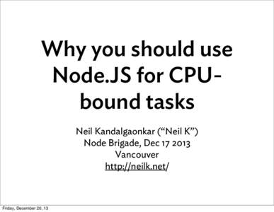 Why you should use Node.JS for CPUbound tasks Neil Kandalgaonkar (“Neil K”) Node Brigade, DecVancouver http://neilk.net/