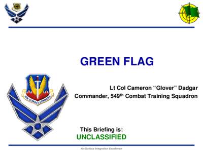 GREEN FLAG Lt Col Cameron “Glover” Dadgar Commander, 549th Combat Training Squadron This Briefing is: