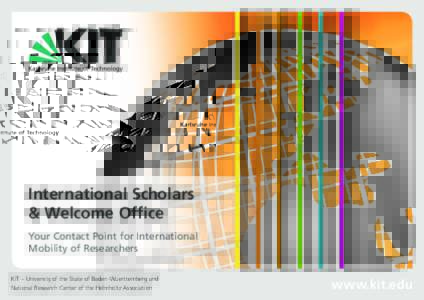 International Scholars & Welcome Office Your Contact Point for International Mobility of Researchers KIT – University of the State of Baden-Wuerttemberg and National Research Center of the Helmholtz Association