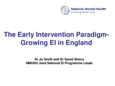 The Early Intervention ParadigmGrowing EI in England Dr Jo Smith and Dr David Shiers NMHDU Joint National EI Programme Leads 10 years ago… 50% < 24; youngest aged 13