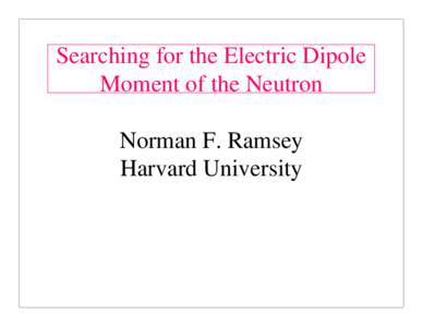 Searching for the Electric Dipole Moment of the Neutron Norman F. Ramsey Harvard University  1950