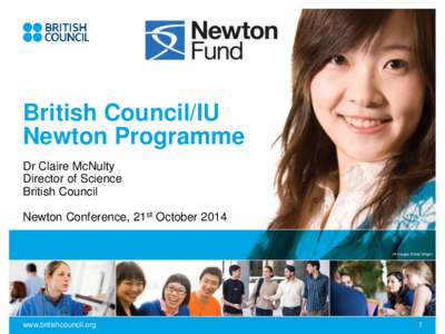 British Council/IU Newton Programme Dr Claire McNulty Director of Science British Council Newton Conference, 21st October 2014