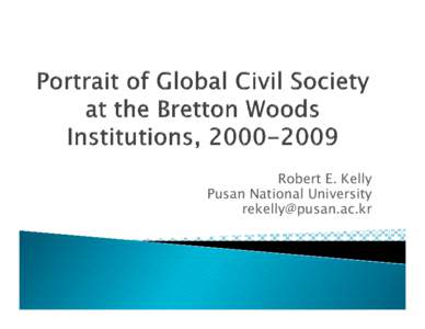 Portrait of Global Civil Society at the Bretton Woods Institutions, [removed], Presentation by Robert E. Kelly, Pusan National University,  July 19, 2011