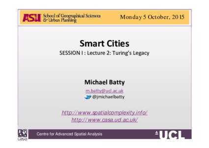 Monday 5 October, 2015  Smart Cities  SESSION I : Lecture 2: Turing’s Legacy  Michael Batty