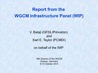 Report from the WGCM Infrastructure Panel (WIP) V. Balaji (GFDL/Princeton) and Karl E. Taylor (PCMDI)