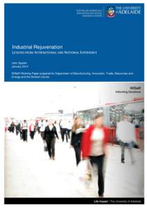 Industrial Rejuvenation LESSONS FROM INTERNATIONAL AND NATIONAL EXPERIENCE John Spoehr January 2014 WISeR Working Paper prepared for Department of Manufacturing, Innovation, Trade, Resources and Energy and the Stretton C