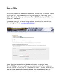 JournalTOCs  JournalTOCs Premium is a service where you can discover the newest papers coming directly from the publishers. JournalTOCs gives you access to the table of contents of the current issues of overjourn