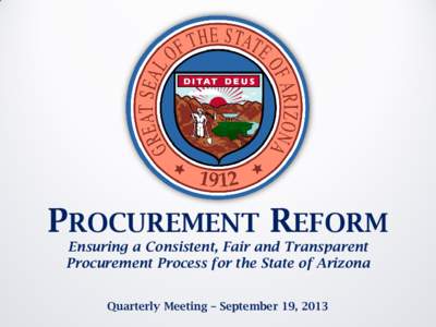 PROCUREMENT REFORM Ensuring a Consistent, Fair and Transparent Procurement Process for the State of Arizona Quarterly Meeting – September 19, 2013  AGENDA