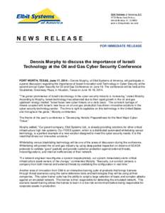 FOR IMMEDIATE RELEASE  Dennis Murphy to discuss the importance of Israeli Technology at the Oil and Gas Cyber Security Conference FORT WORTH, TEXAS, June 17, 2014 – Dennis Murphy, of Elbit Systems of America, will part