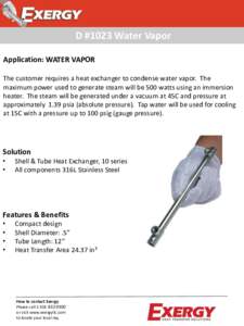 D #1023 Water Vapor Application: WATER VAPOR The customer requires a heat exchanger to condense water vapor. The maximum power used to generate steam will be 500 watts using an immersion heater. The steam will be generat