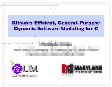 Kitsune: Efficient, General-Purpose Dynamic Software Updating for C Michael Hicks work with Christopher M. Hayden, Ted K. Smith, Michail Denchev, Karla Saur, and Jeffrey Foster