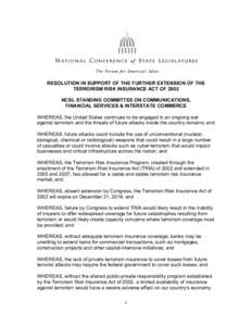 RESOLUTION IN SUPPORT OF THE FURTHER EXTENSION OF THE TERRORISM RISK INSURANCE ACT OF 2002 NCSL STANDING COMMITTEE ON COMMUNICATIONS, FINANCIAL SERVICES & INTERSTATE COMMERCE WHEREAS, the United States continues to be en