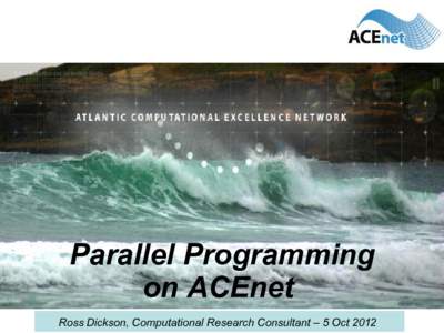 Parallel Programming on ACEnet Ross Dickson, Computational Research Consultant – 5 Oct 2012 This tutorial • How do I run...
