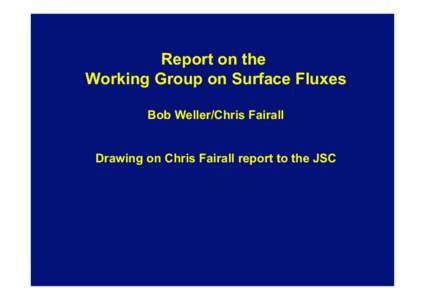 Report on the Working Group on Surface Fluxes Bob Weller/Chris Fairall Drawing on Chris Fairall report to the JSC  WGSF and key-activities of WCRP