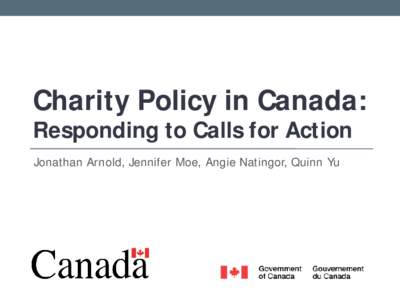 Charity Policy in Canada: Responding to Calls for Action Jonathan Arnold, Jennifer Moe, Angie Natingor, Quinn Yu The Issue