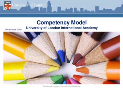 Competency Model September 2010 University of London International Academy  Developed in conjunction with the Hay Group