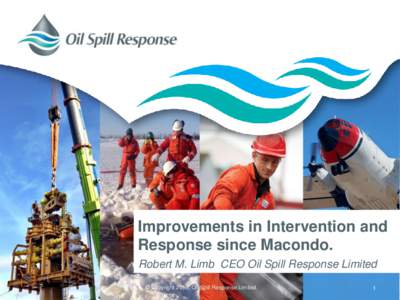 Improvements in Intervention and Response since Macondo. Robert M. Limb CEO Oil Spill Response Limited © Copyright[removed]Oil Spill Response Limited.  1