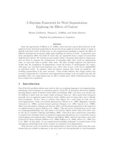 A Bayesian Framework for Word Segmentation: Exploring the Effects of Context Sharon Goldwater, Thomas L. Griffiths, and Mark Johnson Preprint for publication in Cognition Abstract Since the experiments of Saffran et al. 