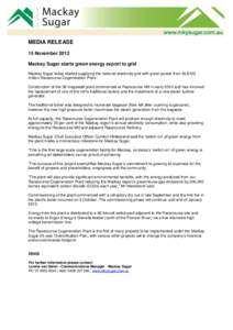 MEDIA RELEASE 15 November 2012 Mackay Sugar starts green energy export to grid Mackay Sugar today started supplying the national electricity grid with green power from its $120 million Racecourse Cogeneration Plant. Cons