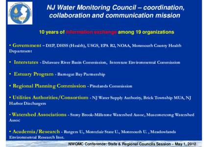NJ Water Monitoring Council – coordination, collaboration and communication mission 10 years of information exchange among 19 organizations • Government – DEP, DHSS (Health), USGS, EPA R2, NOAA, Monmouth County Hea