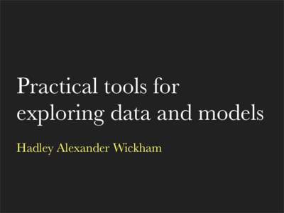 Practical tools for exploring data and models Hadley Alexander Wickham “The process of data analysis is one of parallel evolution. Interrelated aspects