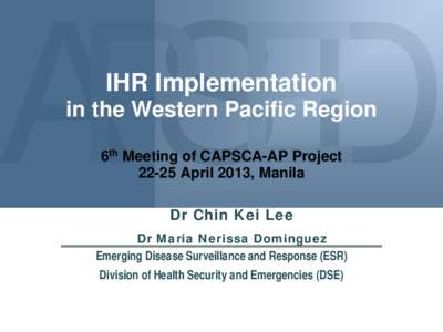 IHR Implementation in the Western Pacific Region 6th Meeting of CAPSCA-AP ProjectApril 2013, Manila Dr Chin Kei Lee Dr Maria Nerissa Dominguez