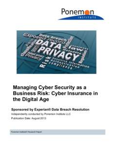 Managing Cyber Security as a Business Risk: Cyber Insurance in the Digital Age Sponsored by Experian® Data Breach Resolution Independently conducted by Ponemon Institute LLC Publication Date: August 2013