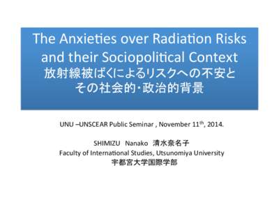 The$Anxie)es$over$Radia)on$Risks$ and$their$Sociopoli)cal$Context$ $ UNU$–UNSCEAR$Public$Seminar$,$November$11th,$2014.$$ $