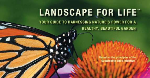 L ANDSCA PE FO R L IF E YOUR GUIDE TO HARNESSING NATURE’S POWER FOR A healthy, beautiful garden Based on the principles of the Sustainable Sites Initiative