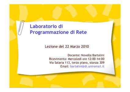 Laboratorio di Programmazione di Rete Lezione del 22 Marzo 2010 Docente: Novella Bartolini Ricevimento: Mercoledì ore 12:00-14:00 Via Salaria 113, terzo piano, stanza 309