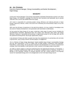 Mr. Jim Chisholm Executive General Manager, Energy Sustainability and Market Development, Ergon Energy BIOGRAPHY As Executive General Manager of the Energy Sustainability and Market Development business unit within Ergon