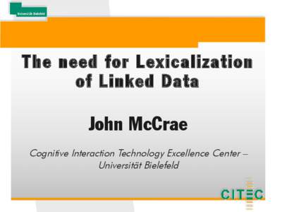 The need for Lexicalization of Linked Data John McCrae Cognitive Interaction Technology Excellence Center – Universität Bielefeld