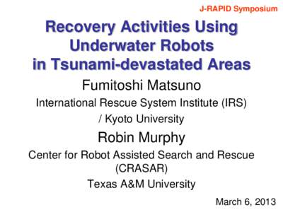 J-RAPID Symposium  Recovery Activities Using Underwater Robots in Tsunami-devastated Areas Fumitoshi Matsuno