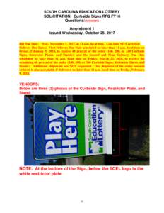 SOUTH CAROLINA EDUCATION LOTTERY SOLICITATION: Curbside Signs RFQ FY18 Questions/Answers Amendment 1 Issued Wednesday, October 25, 2017 Bid Due Date: Wed., November 1, 2017, at 11 a.m. local time. Late bids NOT accepted.