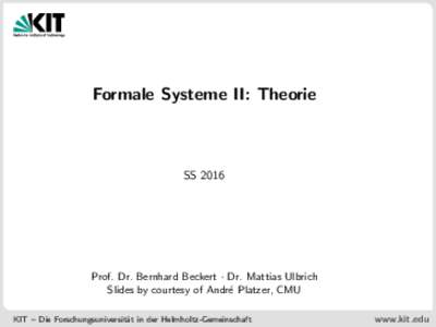 Formale Systeme II: Theorie  SS 2016 Prof. Dr. Bernhard Beckert · Dr. Mattias Ulbrich Slides by courtesy of Andr´e Platzer, CMU