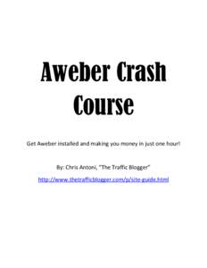 Aweber Crash Course Get Aweber installed and making you money in just one hour! By: Chris Antoni, “The Traffic Blogger” http://www.thetrafficblogger.com/p/site-guide.html