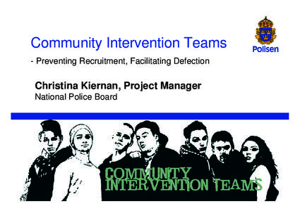 Community Intervention Teams - Preventing Recruitment, Facilitating Defection Christina Kiernan, Project Manager National Police Board