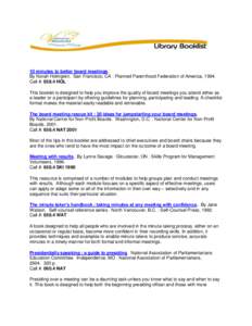 10 minutes to better board meetings. By Norah Holmgren. San Francisco, CA : Planned Parenthood Federation of America, 1994. Call #: 658.4 HOL This booklet is designed to help you improve the quality of board meetings you
