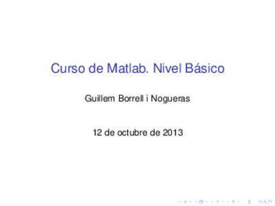 Curso de Matlab. Nivel Básico Guillem Borrell i Nogueras 12 de octubre de 2013  Antes de empezar
