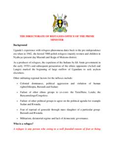 THE DIRECTORATE OF REFUGEES-OFFICE OF THE PRIME MINISTER Background Uganda’s experience with refugees phenomena dates back to the pre-independence era when in 1942, she hosted 7000 polish refugees (mainly women and chi