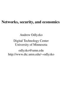 Networks, security, and economics Andrew Odlyzko Digital Technology Center University of Minnesota [removed] http://www.dtc.umn.edu/ odlyzko