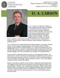 Lecture by Dr. D. A. Carson Research Professor at Trinity Evangelical Seminary, Deerfield, IL Saturday, April 27, 2013, 7:00 – 9:00 p.m. 	
  