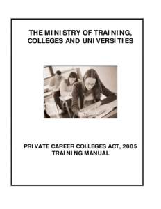 THE MINISTRY OF TRAINING, COLLEGES AND UNIVERSITIES PRIVATE CAREER COLLEGES ACT, 2005 TRAINING MANUAL