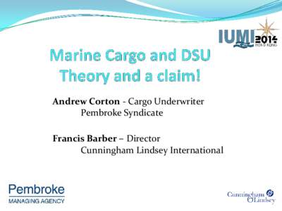 Andrew Corton - Cargo Underwriter Pembroke Syndicate Francis Barber – Director Cunningham Lindsey International   Part 1 – Marine Cargo.