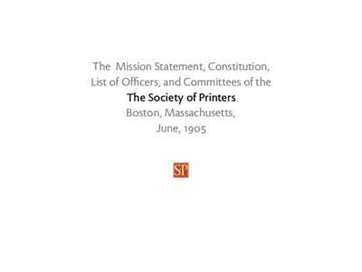 The Mission Statement, Constitution, List of Officers, and Committees of the The Society of Printers Boston, Massachusetts, June, 1905