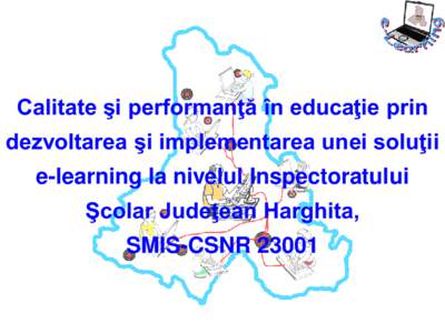 Calitate şi performanţă în educaţie prin dezvoltarea şi implementarea unei soluţii e-learning la nivelul Inspectoratului Şcolar Judeţean Harghita, SMIS-CSNR 23001