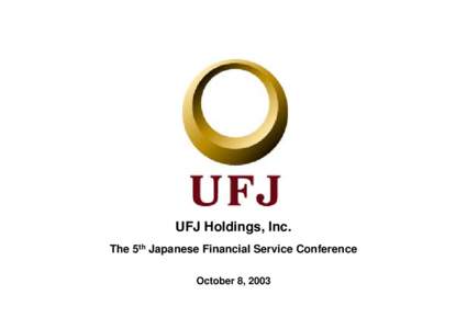 UFJ Holdings, Inc. The 5th Japanese Financial Service Conference October 8, 2003 - Table of Contents ----------------------------------------------