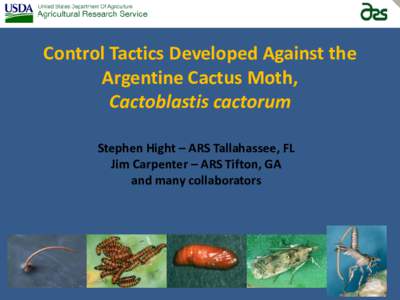 Control Tactics Developed Against the Argentine Cactus Moth, Cactoblastis cactorum Stephen Hight – ARS Tallahassee, FL Jim Carpenter – ARS Tifton, GA and many collaborators