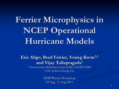 Ferrier Microphysics in NCEP Operational Hurricane Models Eric Aligo, Brad Ferrier, Young Kwon1,2 and Vijay Tallapragada1 1